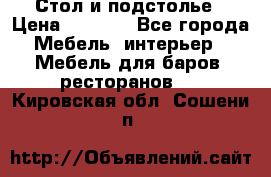 Стол и подстолье › Цена ­ 6 000 - Все города Мебель, интерьер » Мебель для баров, ресторанов   . Кировская обл.,Сошени п.